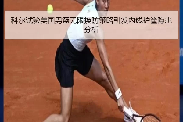 科尔试验美国男篮无限换防策略引发内线护筐隐患分析